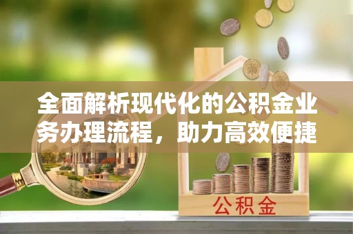 洛扎全面解析现代化的公积金业务办理流程，助力高效便捷生活