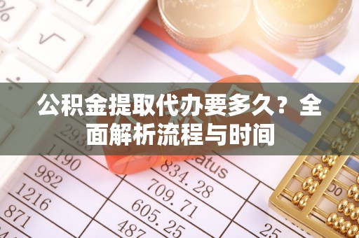 洛扎公积金提取代办要多久？全面解析流程与时间