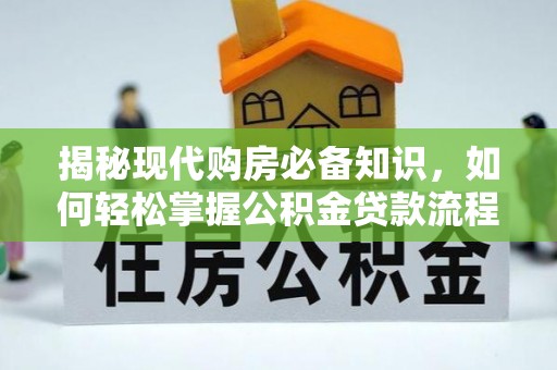 洛扎揭秘现代购房必备知识，如何轻松掌握公积金贷款流程
