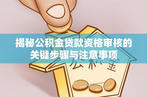 洛扎揭秘公积金贷款资格审核的关键步骤与注意事项