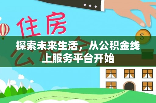洛扎探索未来生活，从公积金线上服务平台开始