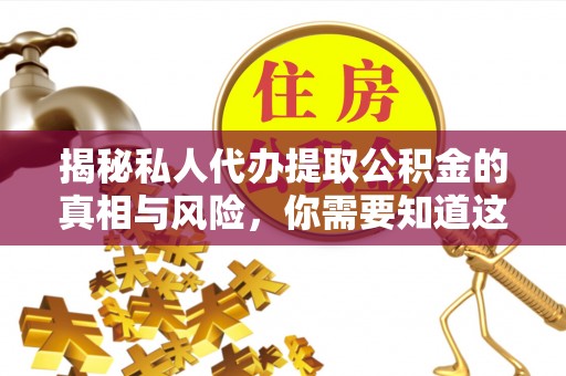 洛扎揭秘私人代办提取公积金的真相与风险，你需要知道这些！