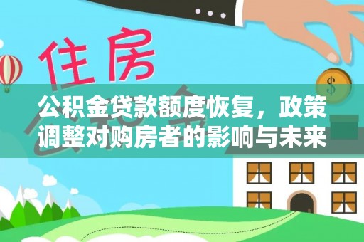 洛扎公积金贷款额度恢复，政策调整对购房者的影响与未来展望
