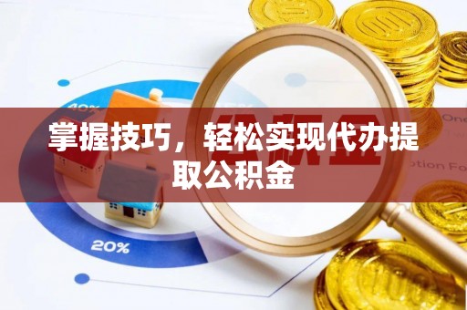 洛扎掌握技巧，轻松实现代办提取公积金