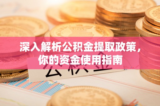 洛扎深入解析公积金提取政策，你的资金使用指南