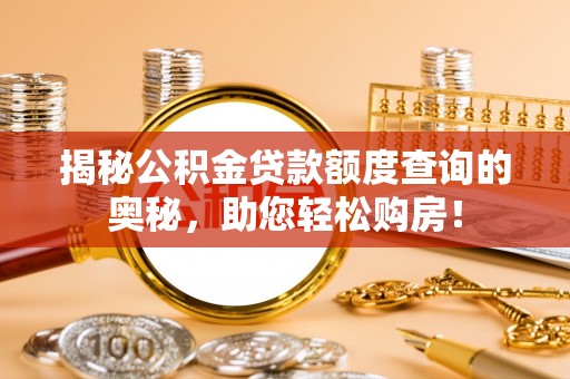 洛扎揭秘公积金贷款额度查询的奥秘，助您轻松购房！