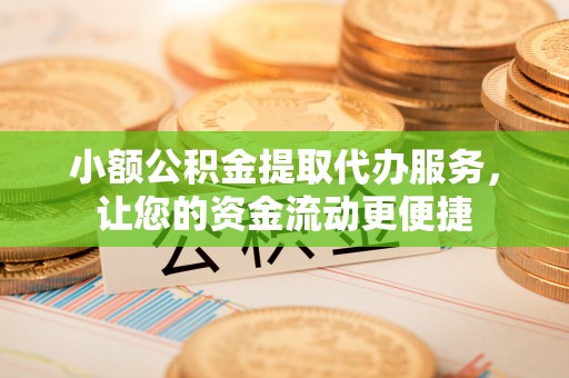洛扎小额公积金提取代办服务，让您的资金流动更便捷