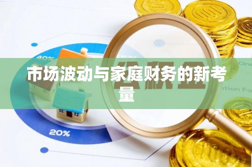 洛扎市场波动与家庭财务的新考量