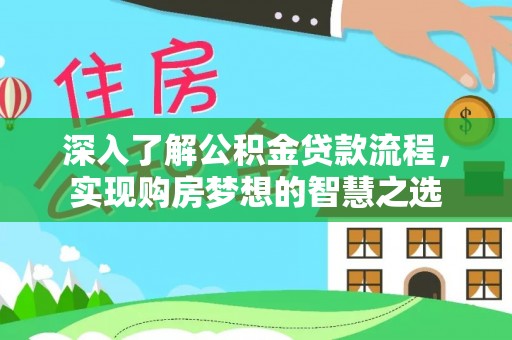 洛扎深入了解公积金贷款流程，实现购房梦想的智慧之选