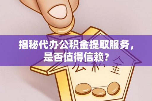 洛扎揭秘代办公积金提取服务，是否值得信赖？
