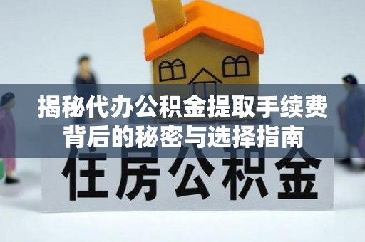 洛扎揭秘代办公积金提取手续费背后的秘密与选择指南