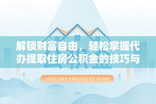 洛扎解锁财富自由，轻松掌握代办提取住房公积金的技巧与攻略