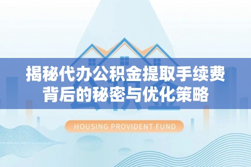洛扎揭秘代办公积金提取手续费背后的秘密与优化策略