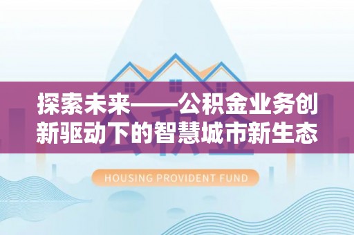 洛扎探索未来——公积金业务创新驱动下的智慧城市新生态