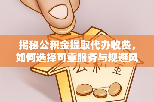 洛扎揭秘公积金提取代办收费，如何选择可靠服务与规避风险