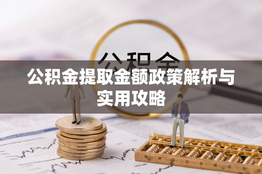 洛扎公积金提取金额政策解析与实用攻略