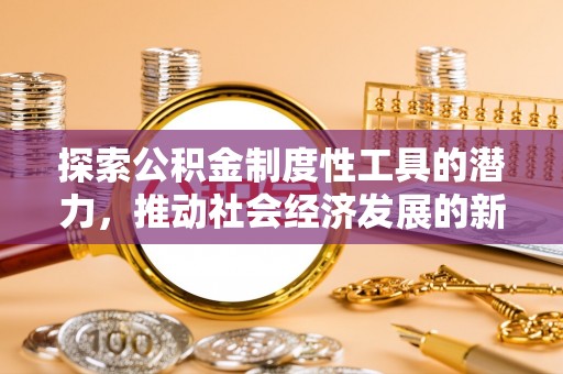 洛扎探索公积金制度性工具的潜力，推动社会经济发展的新引擎