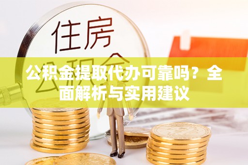 洛扎公积金提取代办可靠吗？全面解析与实用建议