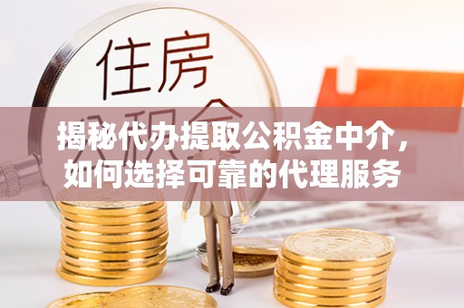 洛扎揭秘代办提取公积金中介，如何选择可靠的代理服务