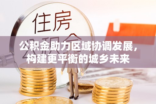 洛扎公积金助力区域协调发展，构建更平衡的城乡未来