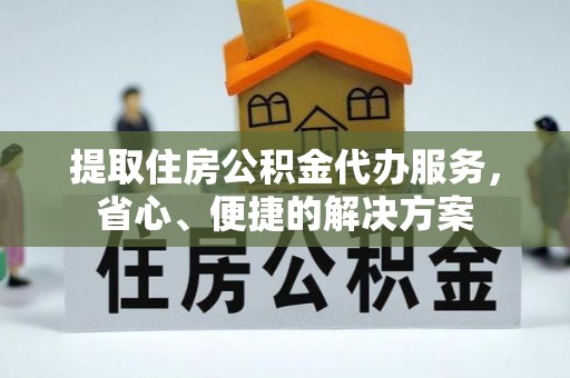 洛扎提取住房公积金代办服务，省心、便捷的解决方案