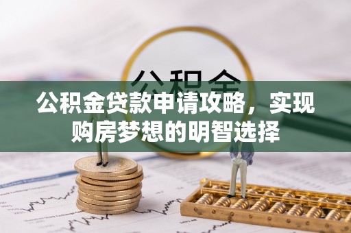 洛扎公积金贷款申请攻略，实现购房梦想的明智选择