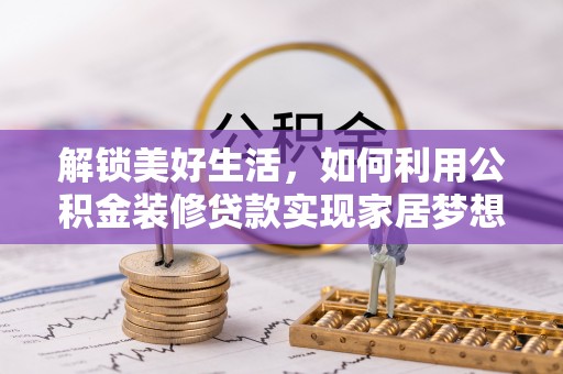 洛扎解锁美好生活，如何利用公积金装修贷款实现家居梦想