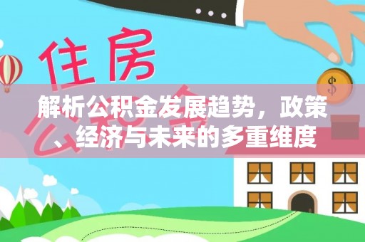 洛扎解析公积金发展趋势，政策、经济与未来的多重维度