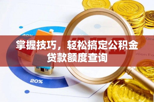 洛扎掌握技巧，轻松搞定公积金贷款额度查询