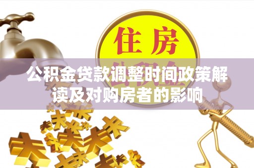 洛扎公积金贷款调整时间政策解读及对购房者的影响