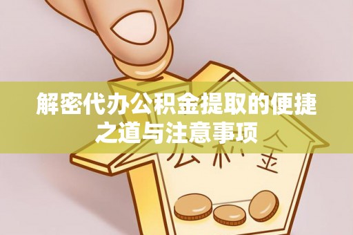 洛扎解密代办公积金提取的便捷之道与注意事项