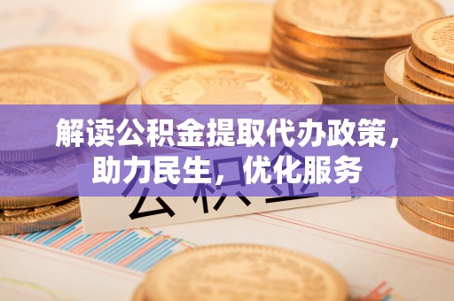 洛扎解读公积金提取代办政策，助力民生，优化服务