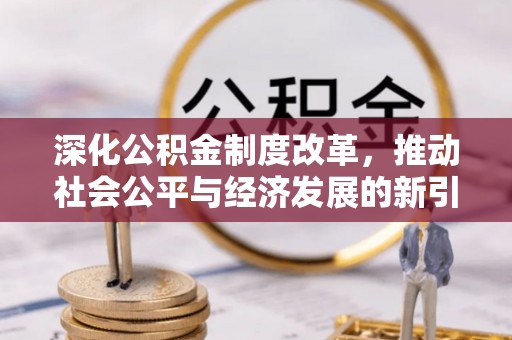 洛扎深化公积金制度改革，推动社会公平与经济发展的新引擎
