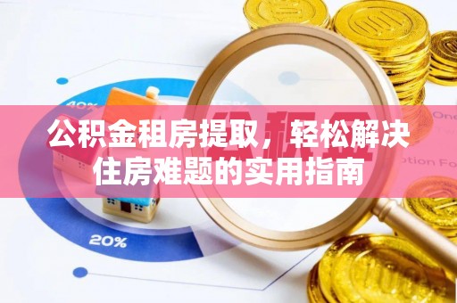 洛扎公积金租房提取，轻松解决住房难题的实用指南