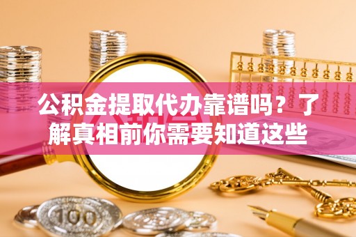洛扎公积金提取代办靠谱吗？了解真相前你需要知道这些