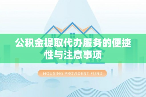 洛扎公积金提取代办服务的便捷性与注意事项