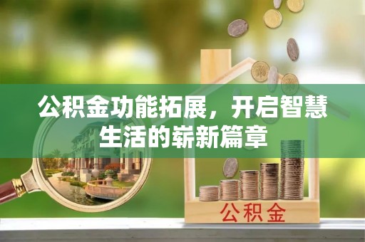 洛扎公积金功能拓展，开启智慧生活的崭新篇章