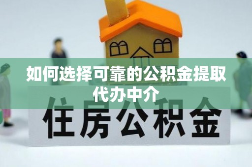 洛扎如何选择可靠的公积金提取代办中介