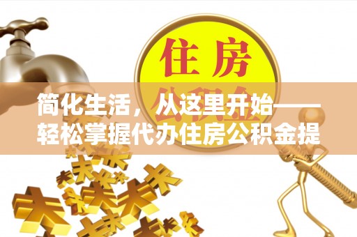 洛扎简化生活，从这里开始——轻松掌握代办住房公积金提取全流程
