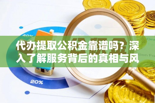 洛扎代办提取公积金靠谱吗？深入了解服务背后的真相与风险