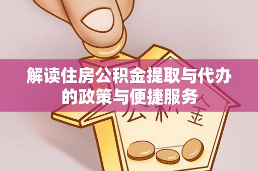 洛扎解读住房公积金提取与代办的政策与便捷服务
