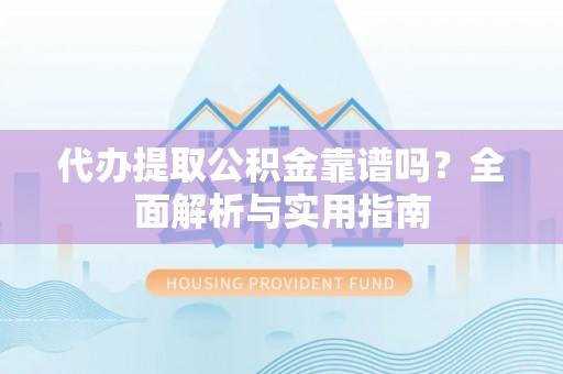 洛扎代办提取公积金靠谱吗？全面解析与实用指南