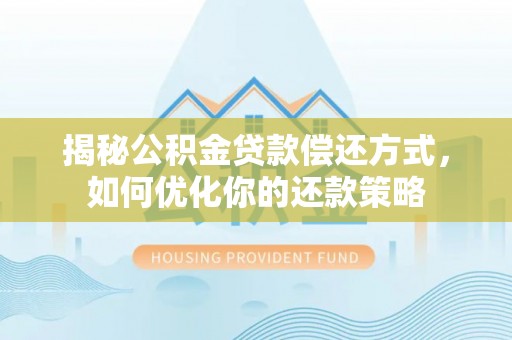 洛扎揭秘公积金贷款偿还方式，如何优化你的还款策略