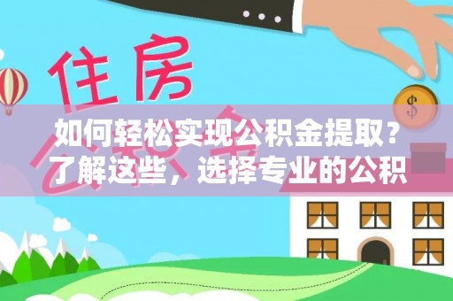 洛扎如何轻松实现公积金提取？了解这些，选择专业的公积金提取代办服务