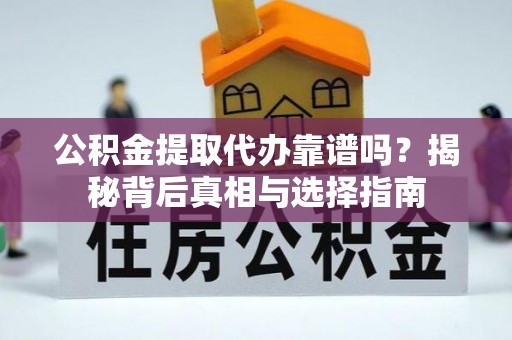 洛扎公积金提取代办靠谱吗？揭秘背后真相与选择指南