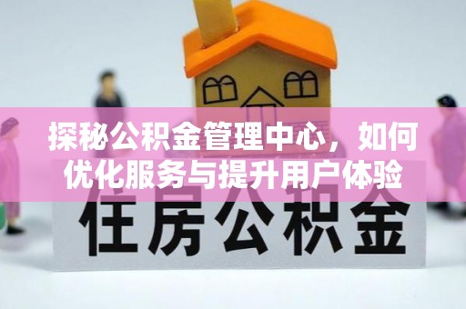 洛扎探秘公积金管理中心，如何优化服务与提升用户体验