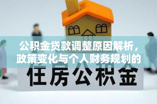 洛扎公积金贷款调整原因解析，政策变化与个人财务规划的影响