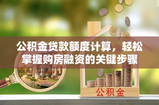 洛扎公积金贷款额度计算，轻松掌握购房融资的关键步骤