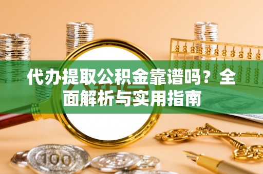 洛扎代办提取公积金靠谱吗？全面解析与实用指南