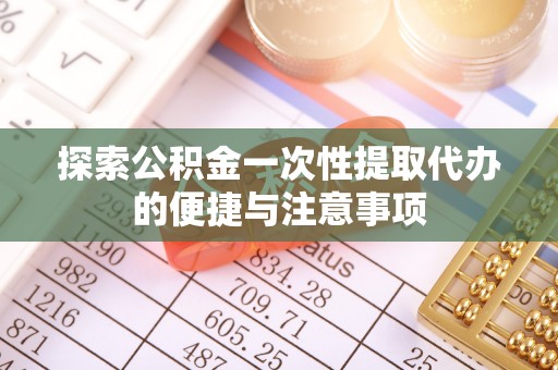 洛扎探索公积金一次性提取代办的便捷与注意事项